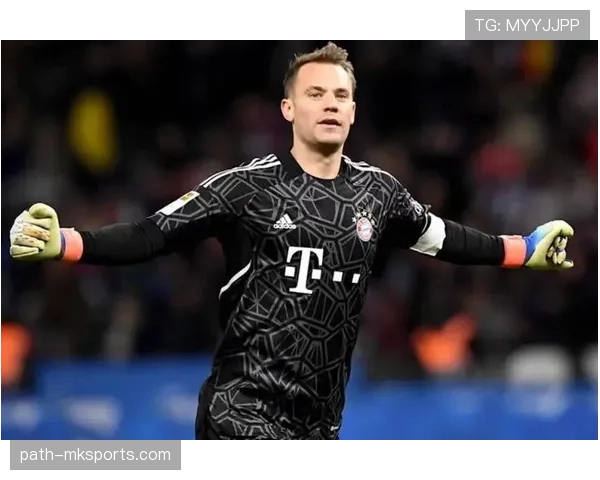 诺伊尔技术能力分析:门线反应与出球组织表现稳健 诺伊尔技术能力分析:门线反应与出球组织表现稳健